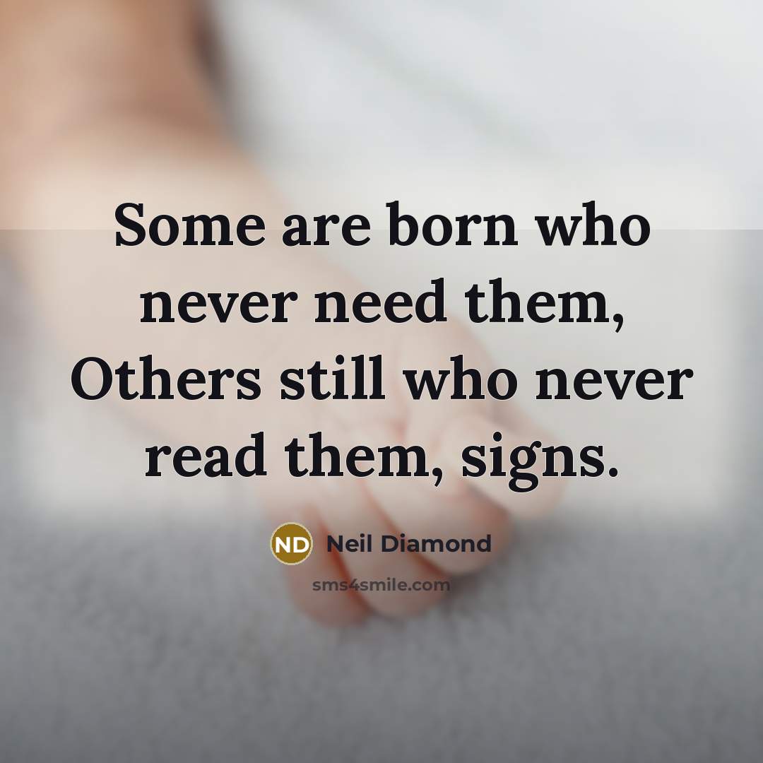 “Some are born who never need them, Others still who…” quote by Neil Diamond