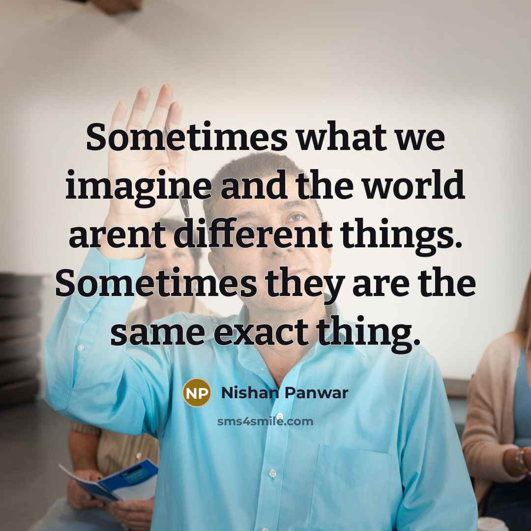 “Sometimes what we imagine and the world arent different things.…” quote by Nishan Panwar