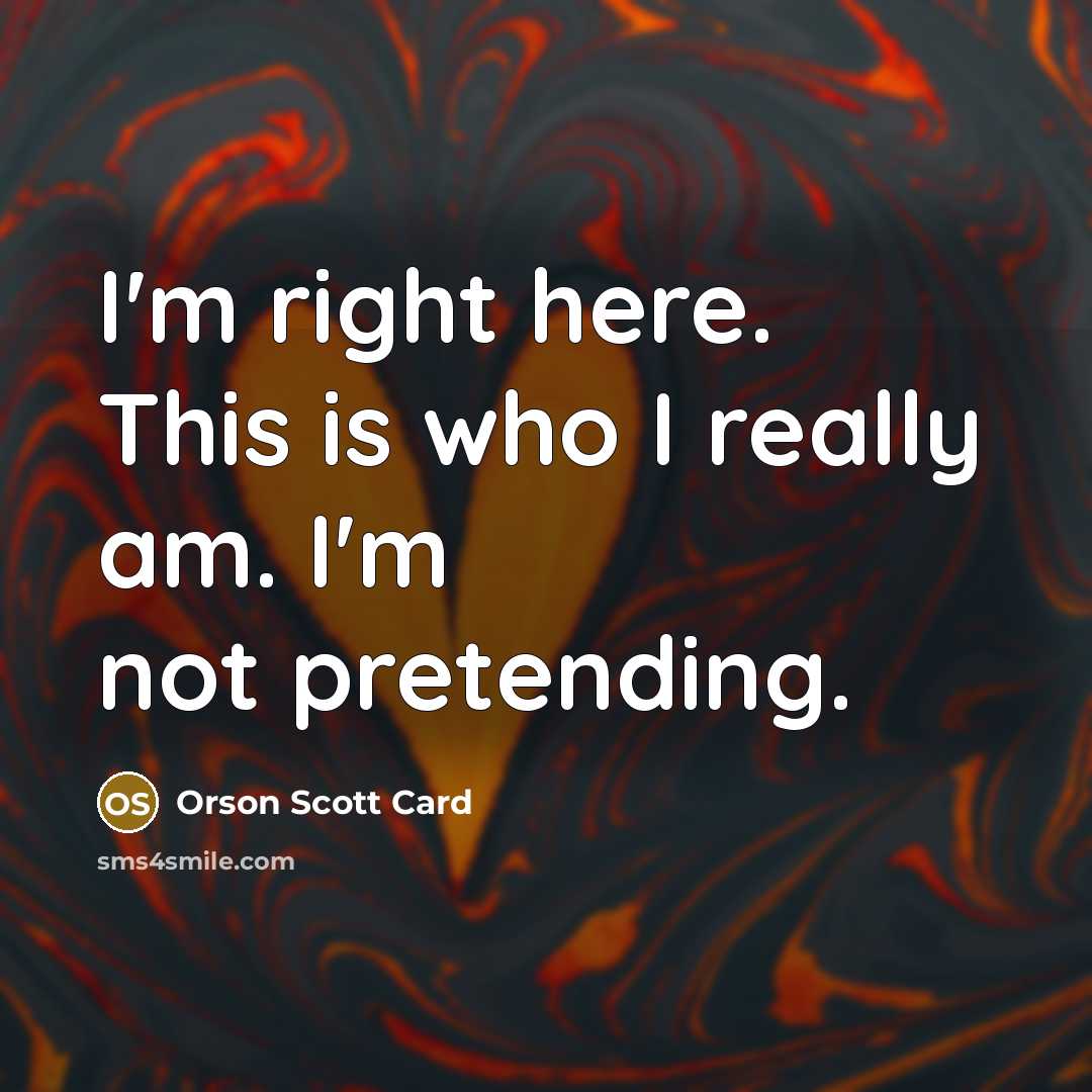 “I'm right here. This is who I really am. I'm…” quote by Orson Scott Card