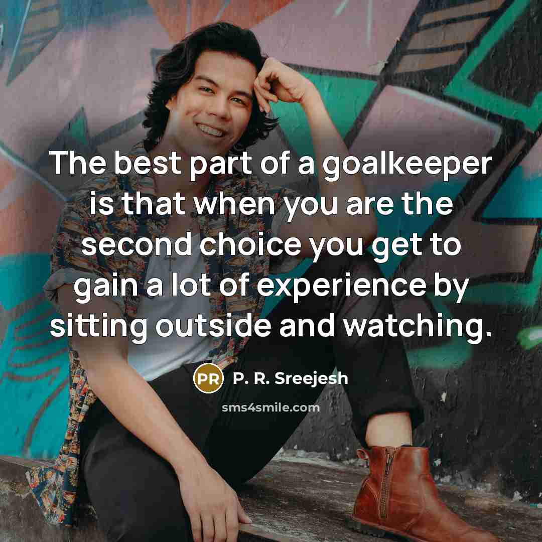 “The best part of a goalkeeper is that when you…” quote by P. R. Sreejesh