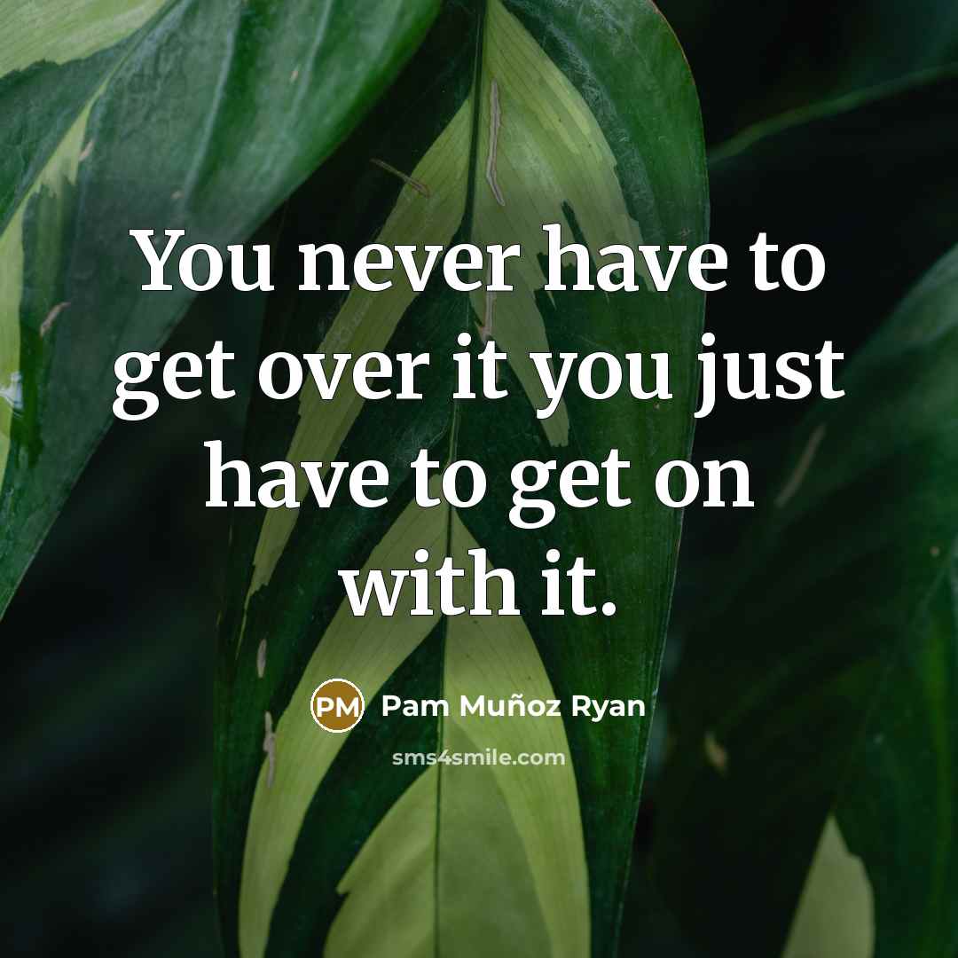 “You never have to get over it you just have…” quote by Pam Muñoz Ryan
