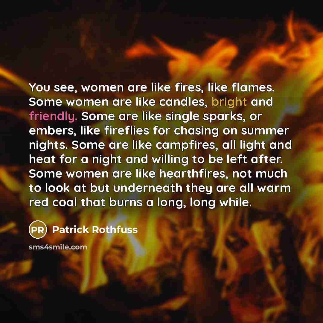 “You see, women are like fires, like flames. Some women…” quote by Patrick Rothfuss