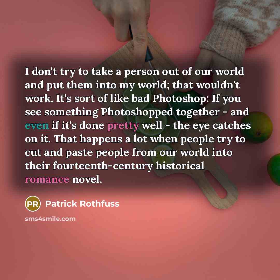 “I don't try to take a person out of our…” quote by Patrick Rothfuss