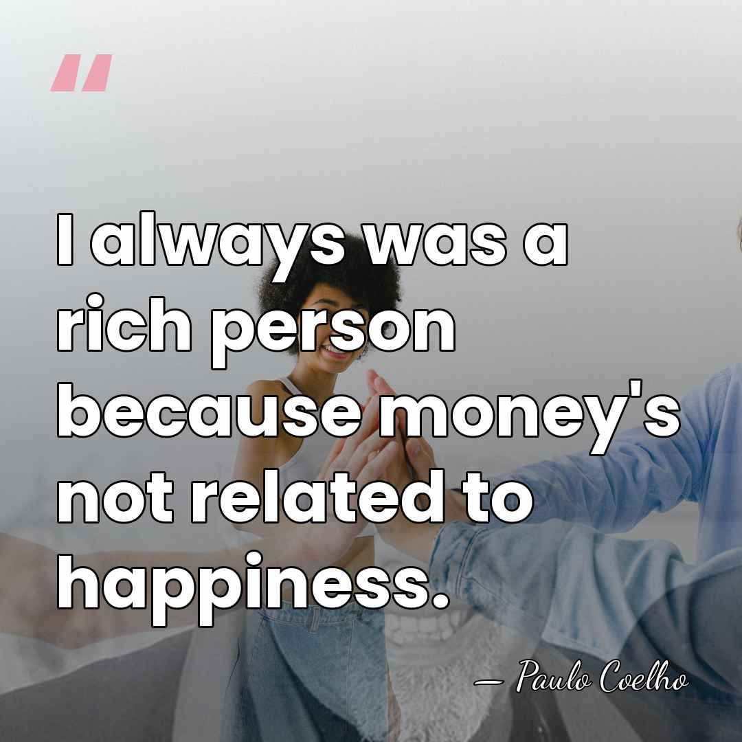 I always was a rich person because money's not related to happiness. - Paulo Coelho
