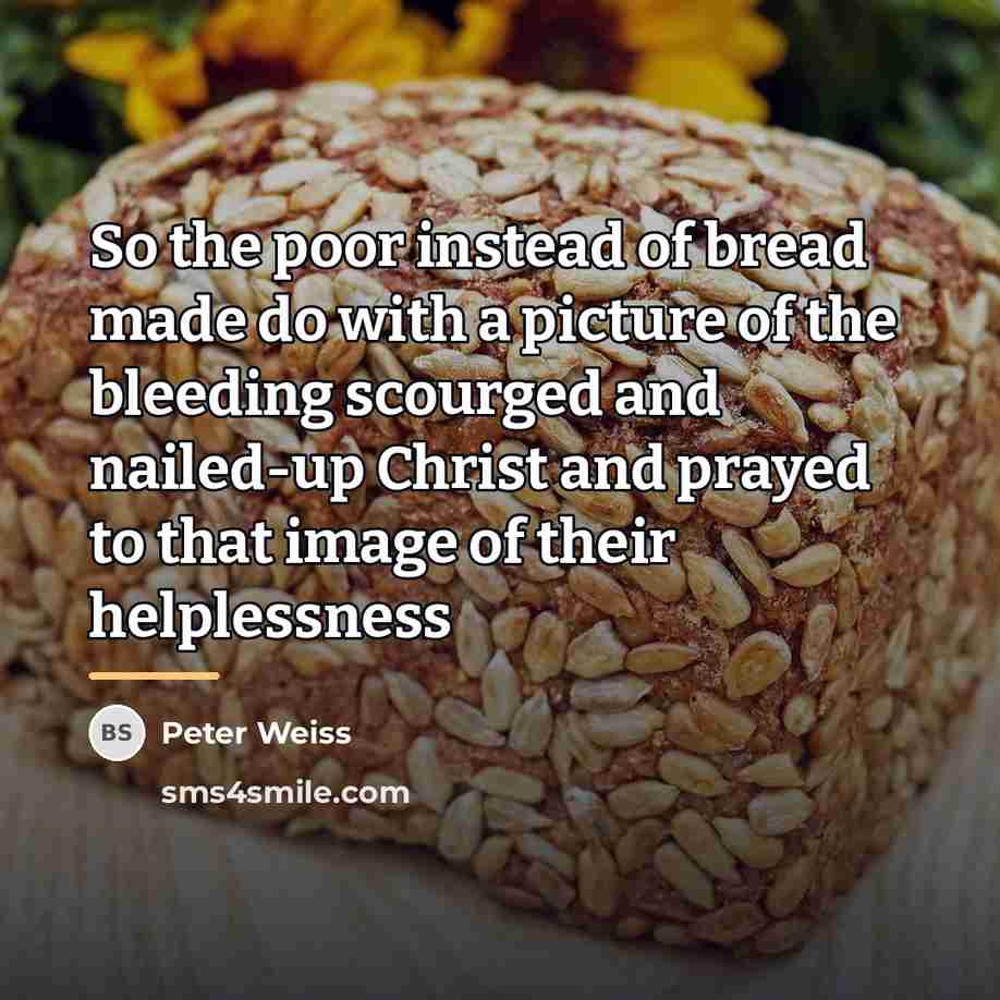 “So the poor instead of bread made do with a…” quote by Peter Weiss