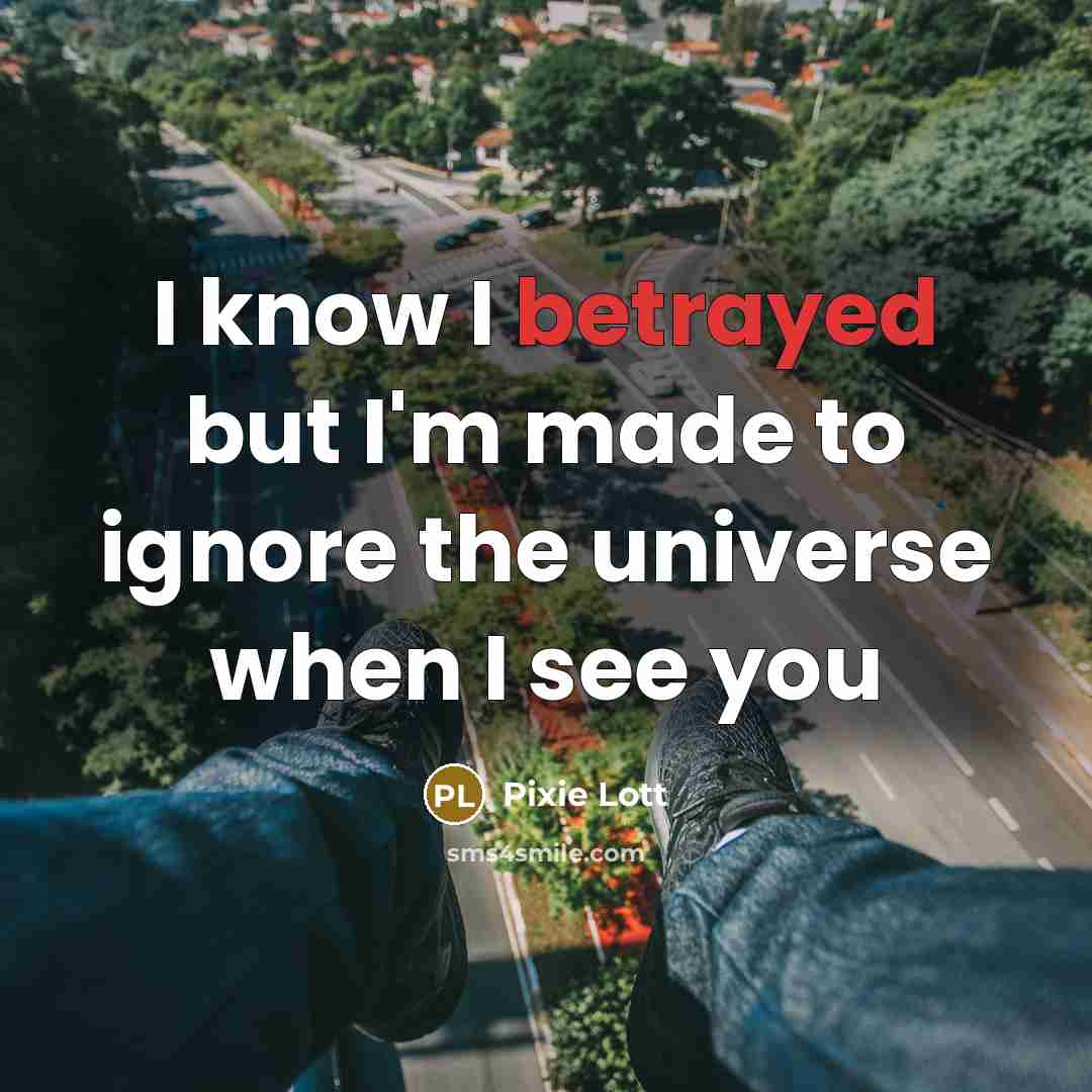 “I know I betrayed but I'm made to ignore the universe when I see you” quote by Pixie Lott
