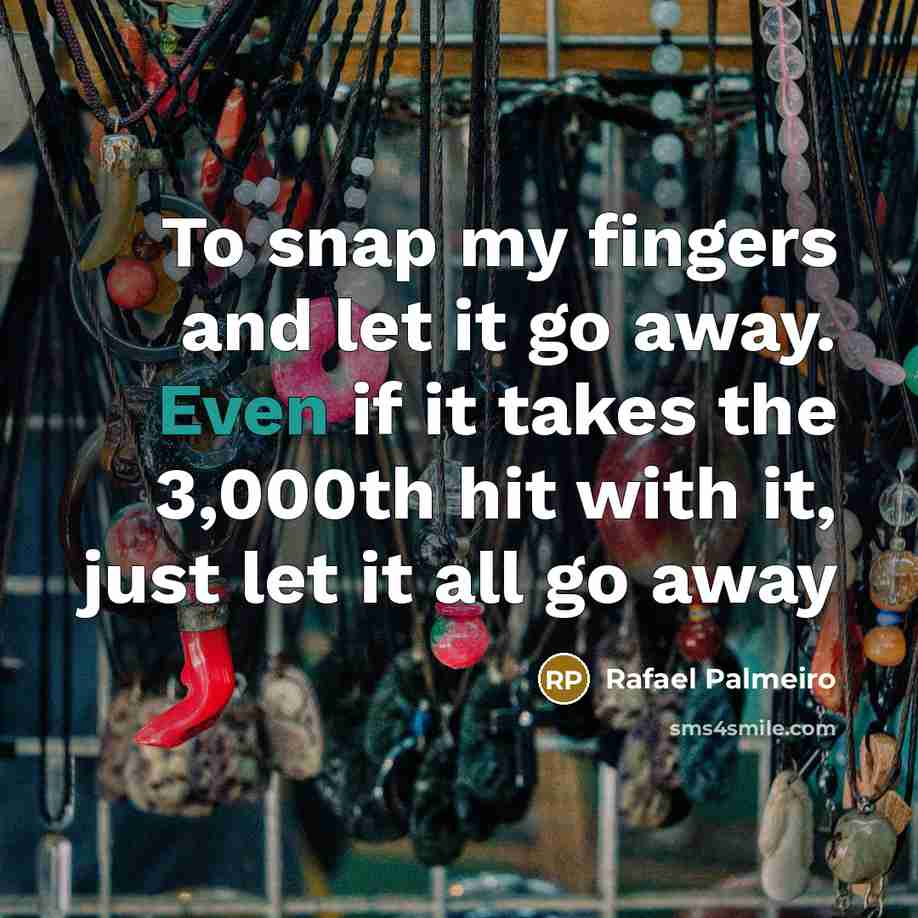 “To snap my fingers and let it go away. Even…” quote by Rafael Palmeiro