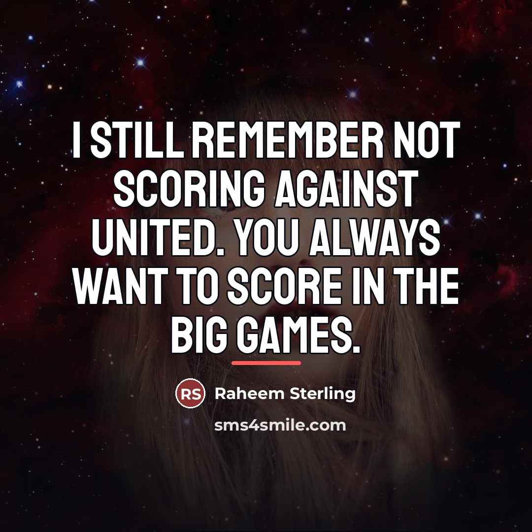 “I still remember not scoring against United. You always want…” quote by Raheem Sterling