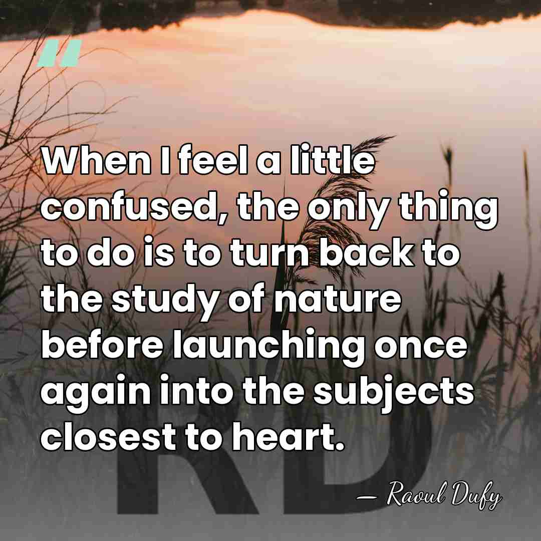 When I feel a little confused, the only thing to do is&hellip; - Raoul Dufy