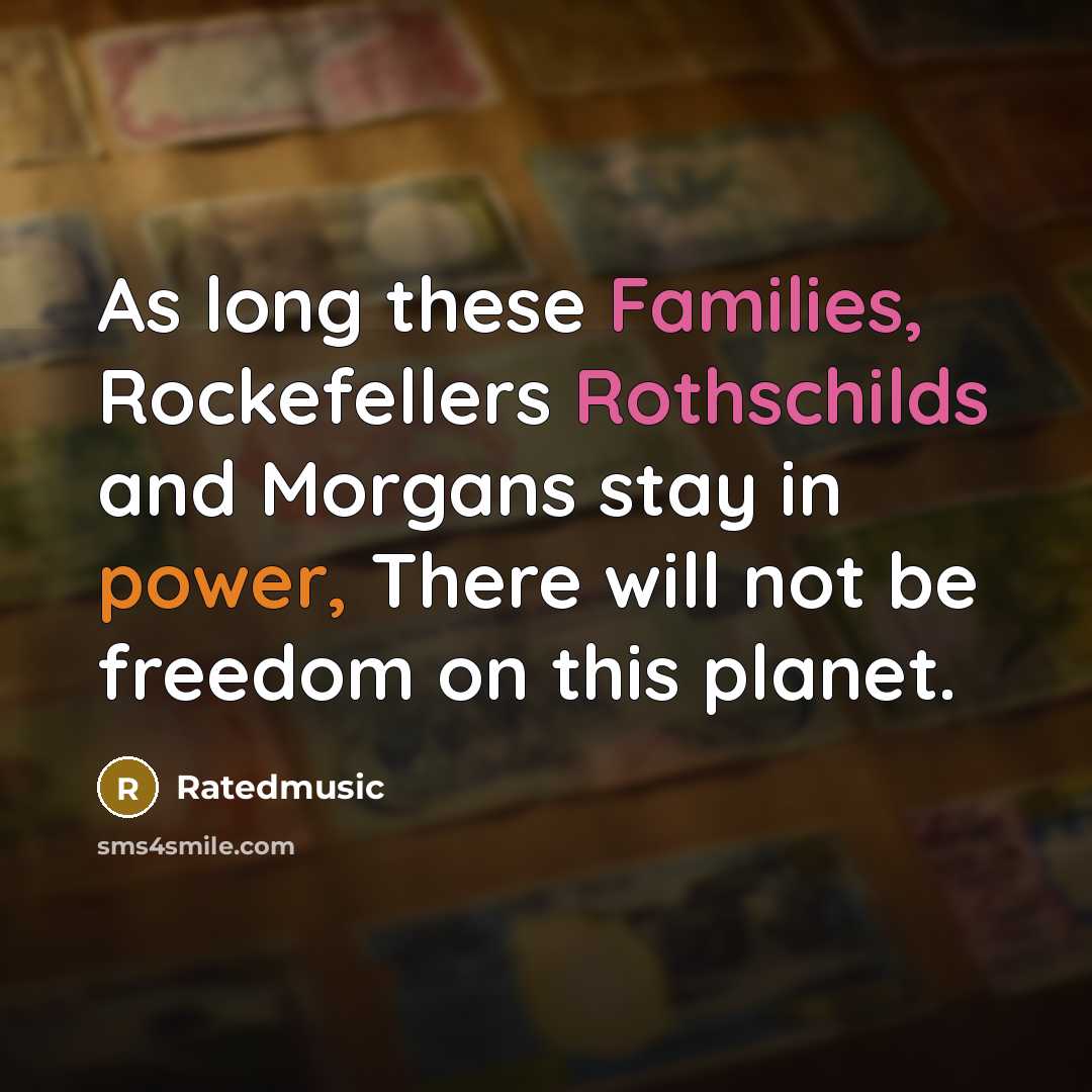 “As long these Families, Rockefellers Rothschilds and Morgans stay in…” quote by Ratedmusic