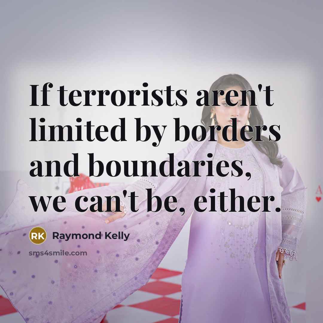 “If terrorists aren't limited by borders and boundaries, we can't…” quote by Raymond Kelly