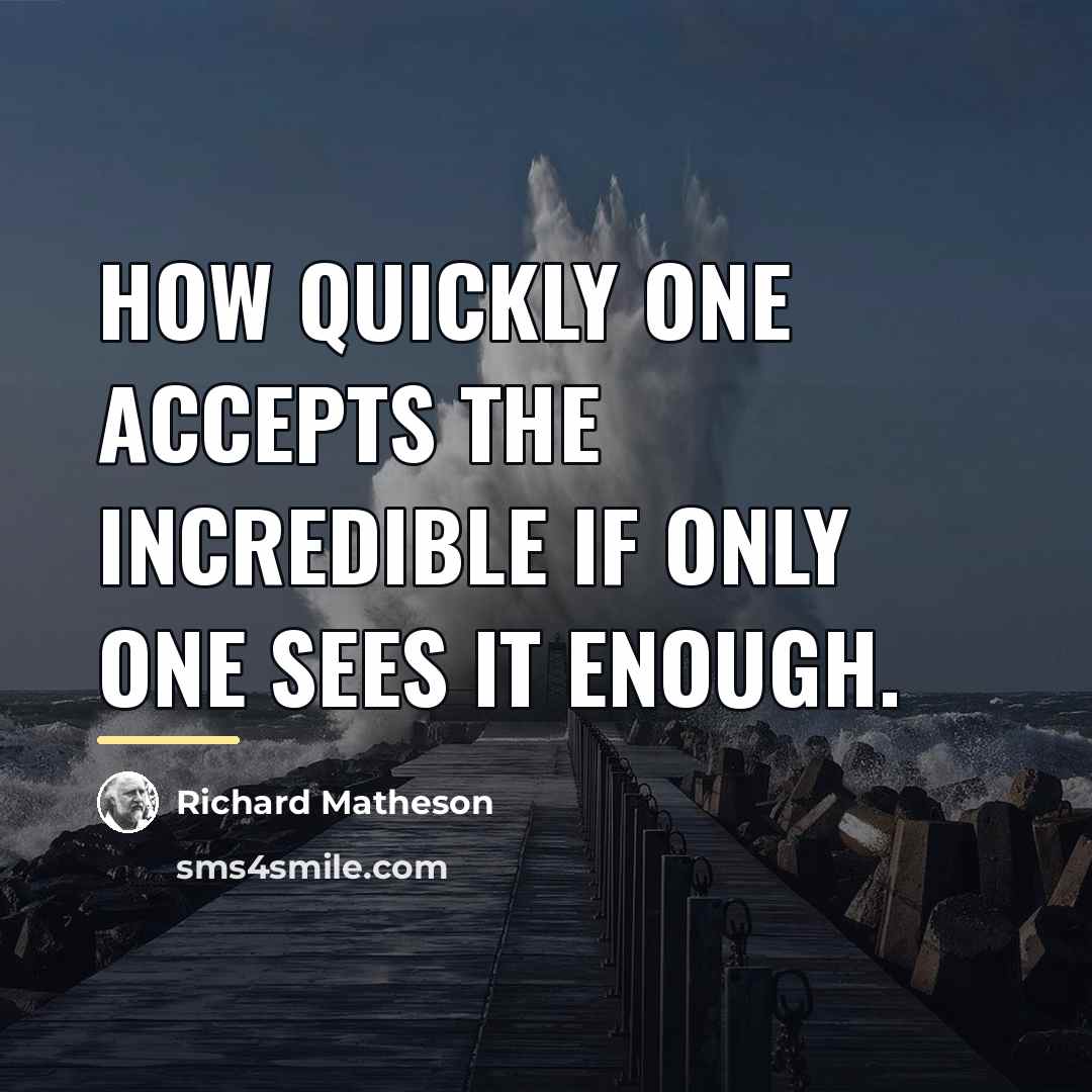 “How quickly one accepts the incredible if only one sees…” quote by Richard Matheson