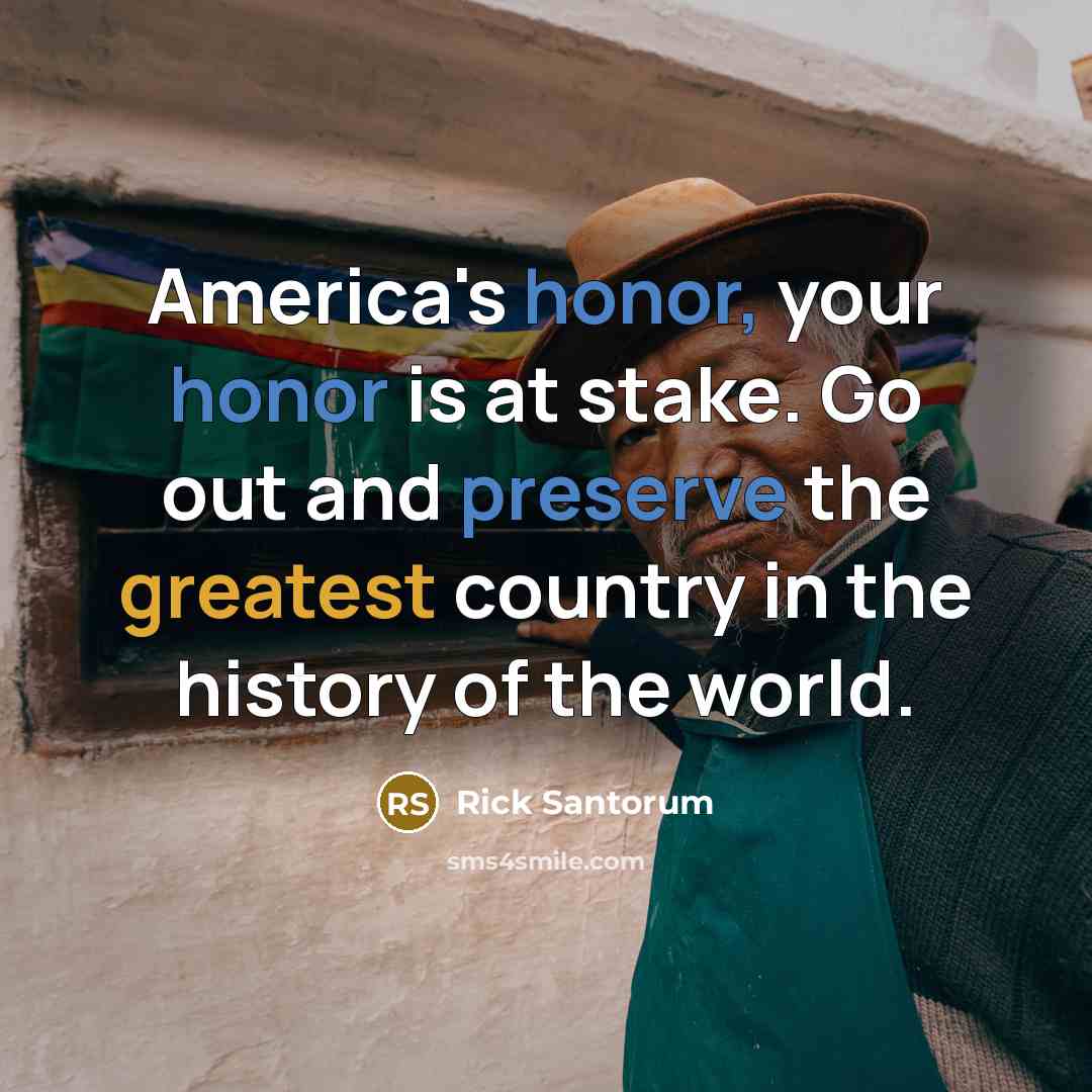 “America's honor, your honor is at stake. Go out and…” quote by Rick Santorum