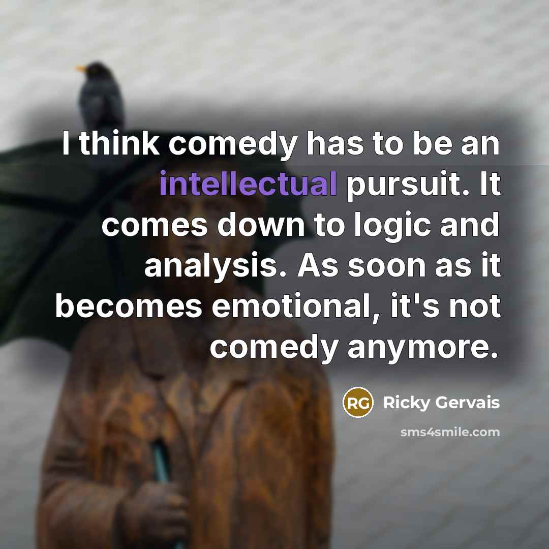 “I think comedy has to be an intellectual pursuit. It…” quote by Ricky Gervais