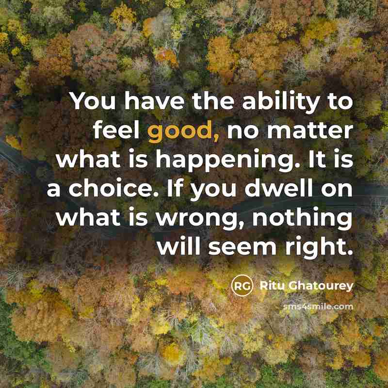 “You have the ability to feel good, no matter what…” quote by Ritu Ghatourey