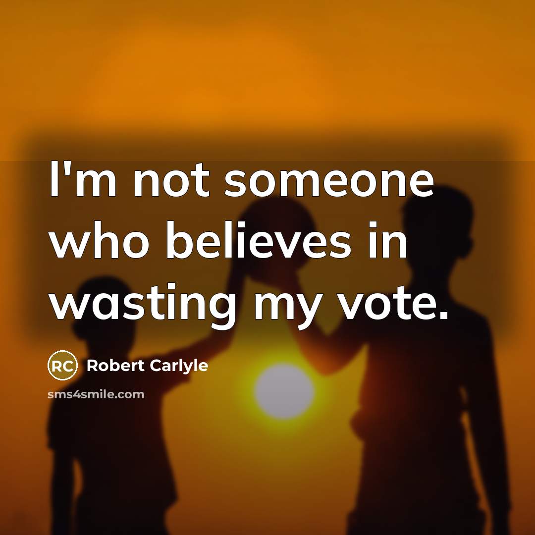 “I'm not someone who believes in wasting my vote.…” quote by Robert Carlyle