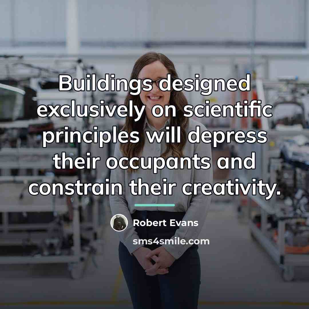 “Buildings designed exclusively on scientific principles will depress their occupants…” quote by Robert Evans