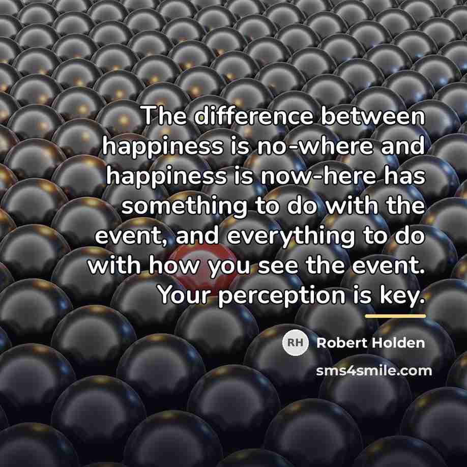 “The difference between happiness is no-where and happiness is now-here…” quote by Robert Holden