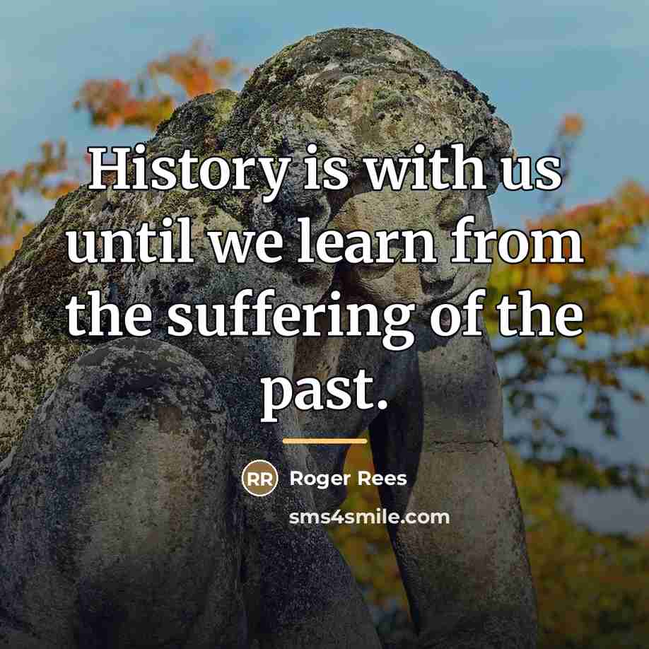 “History is with us until we learn from the suffering…” quote by Roger Rees