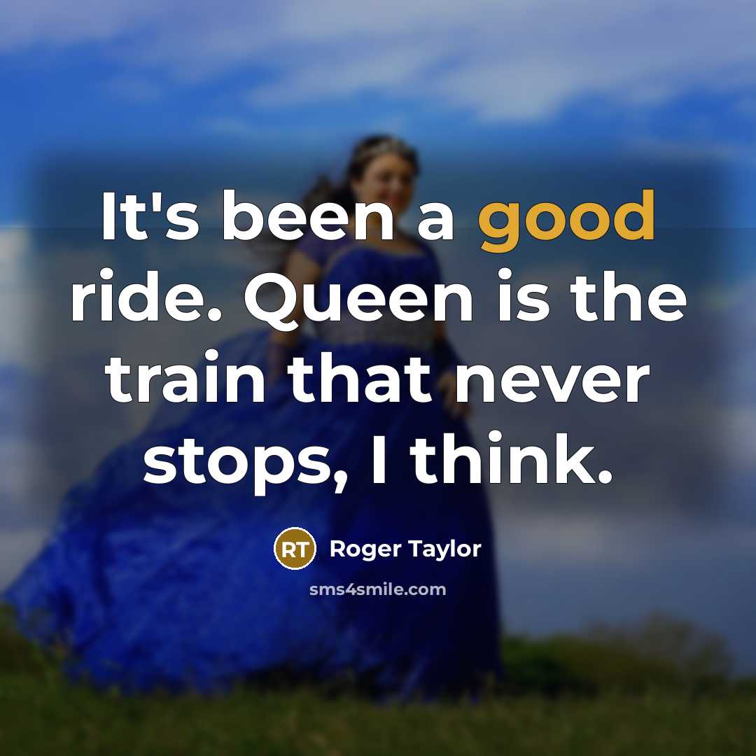 “It's been a good ride. Queen is the train that…” quote by Roger Taylor
