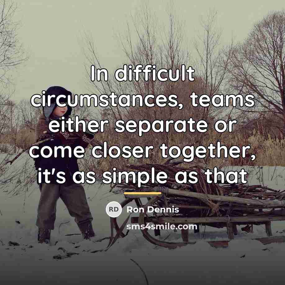 “In difficult circumstances, teams either separate or come closer together,…” quote by Ron Dennis