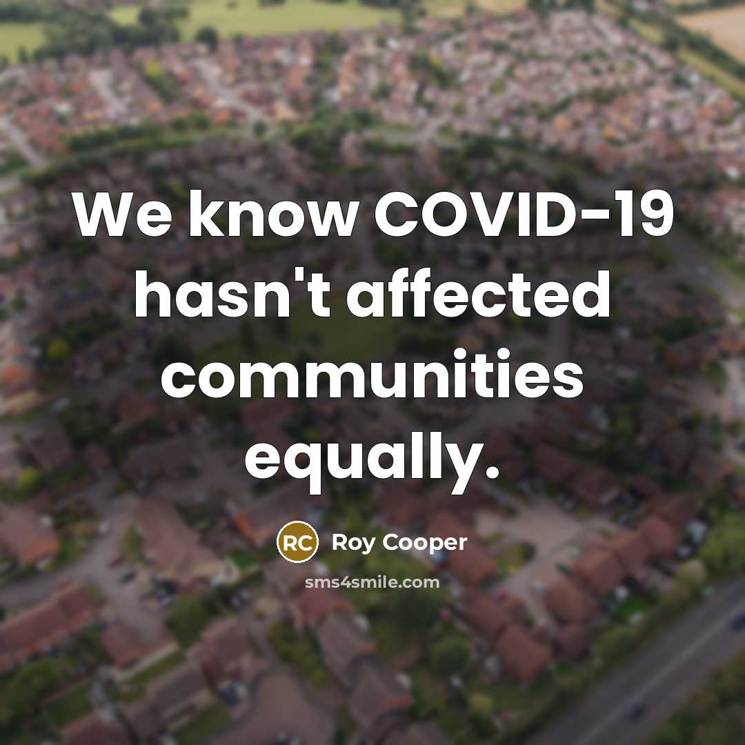 “We know COVID-19 hasn't affected communities equally.…” quote by Roy Cooper