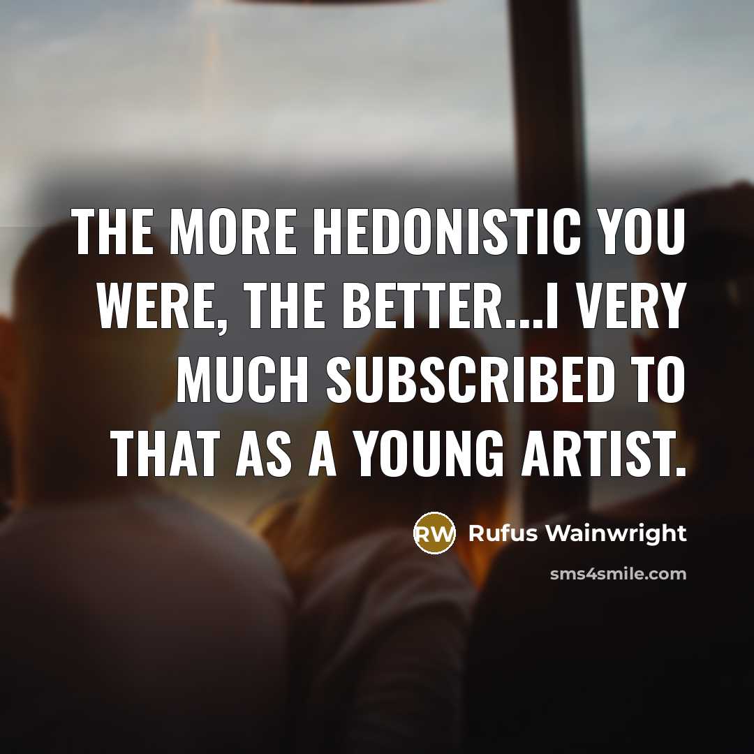 “The more hedonistic you were, the better...I very much subscribed…” quote by Rufus Wainwright