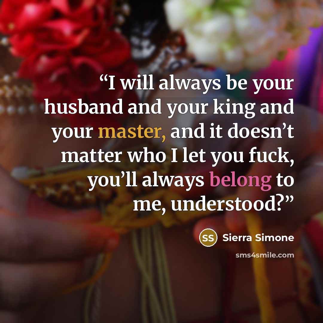 “I will always be your husband and your king and your master, and it doesn’t matter who I let you fuck, you’ll always belong to me, understood?” quote by Sierra Simone