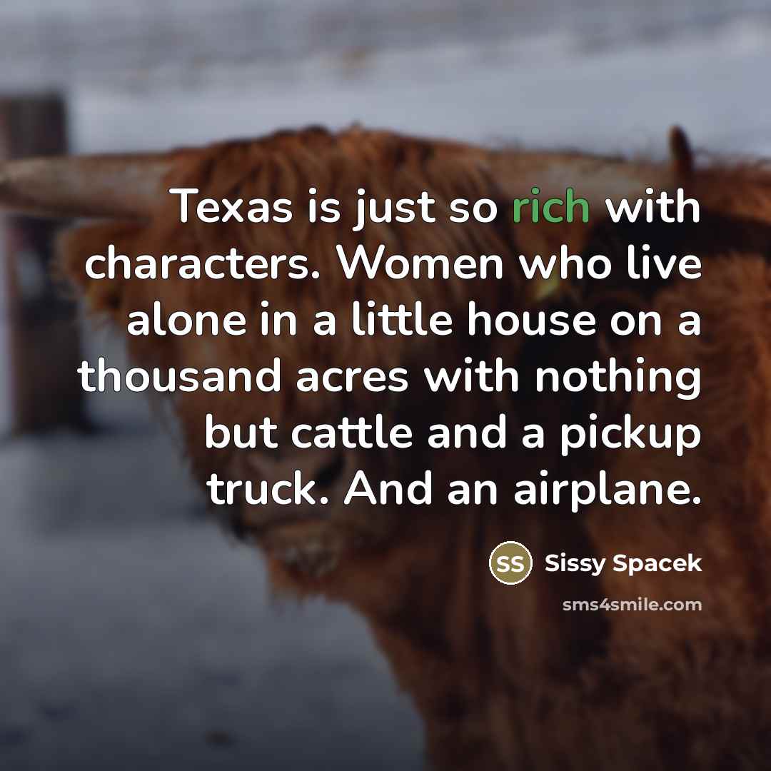 “Texas is just so rich with characters. Women who live…” quote by Sissy Spacek