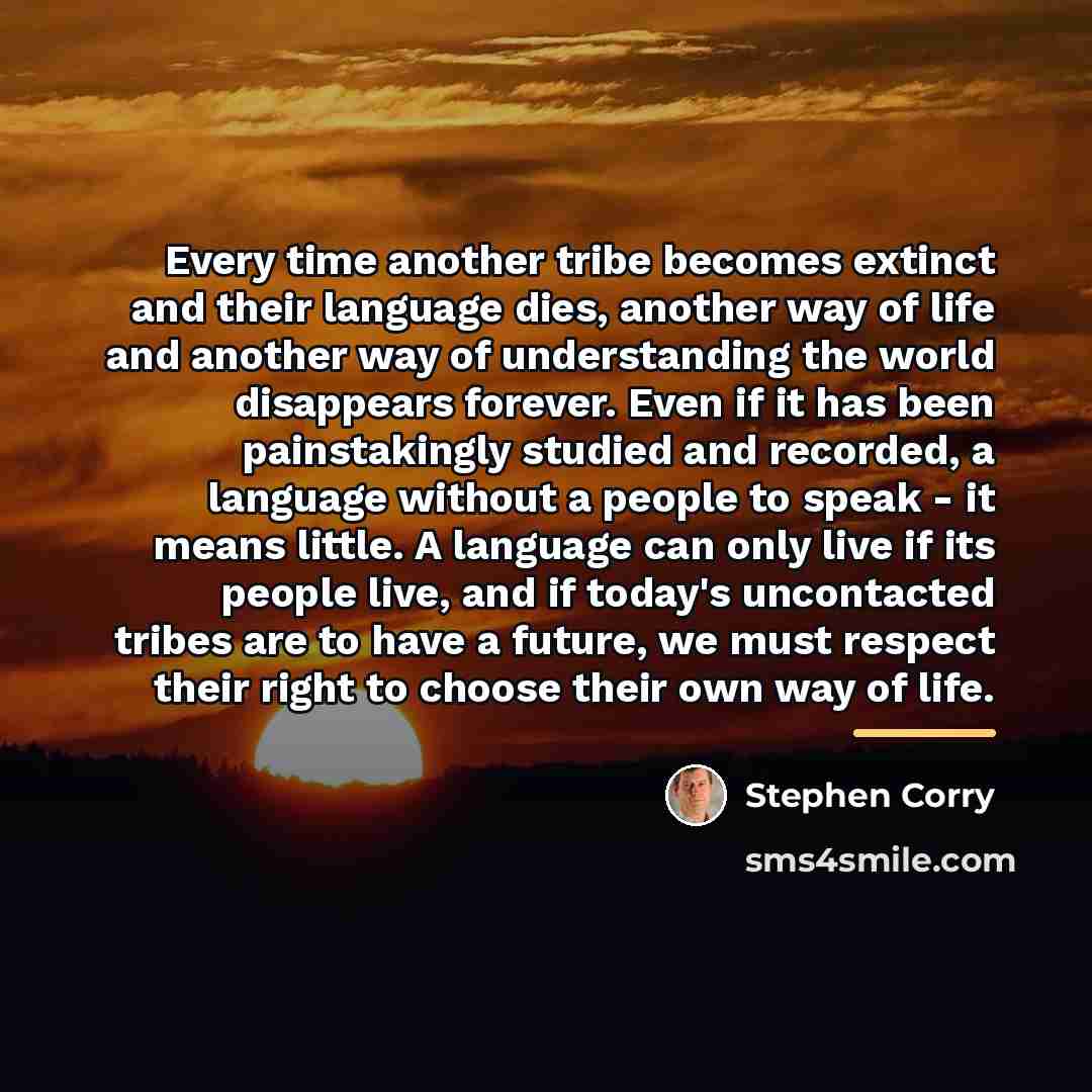 “Every time another tribe becomes extinct and their language dies,…” quote by Stephen Corry