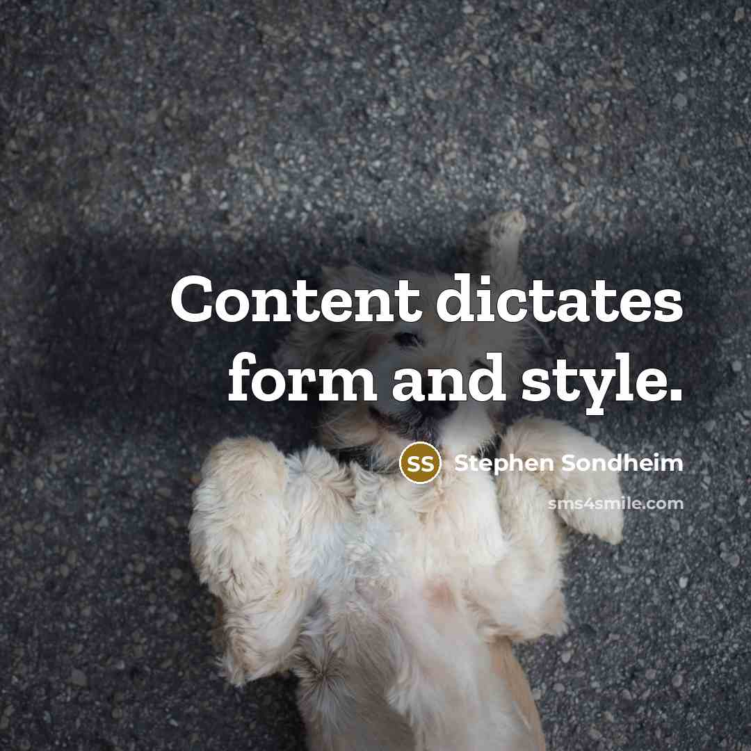 “Content dictates form and style.” quote by Stephen Sondheim