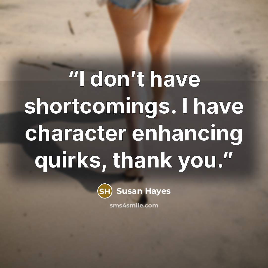 “I don’t have shortcomings. I have character enhancing quirks, thank you.” quote by Susan Hayes
