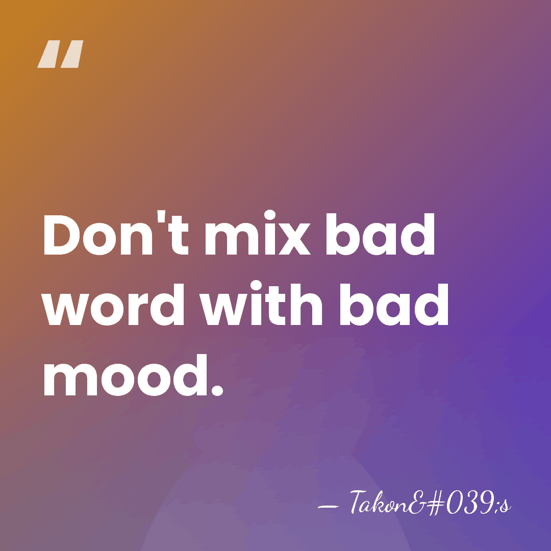 Don't mix bad word with bad mood. - Takon's