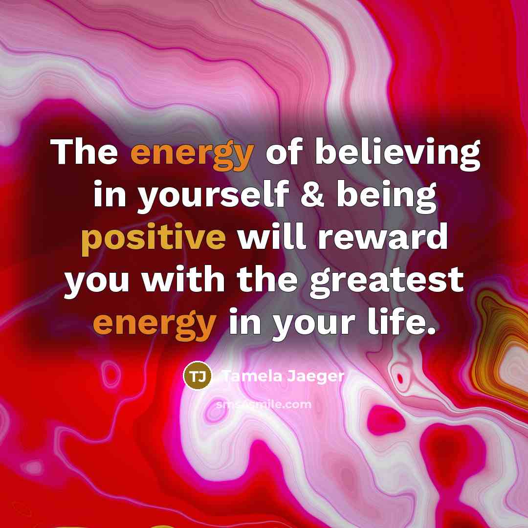 “The energy of believing in yourself & being positive will reward you with the greatest energy in your life.” quote by Tamela Jaeger