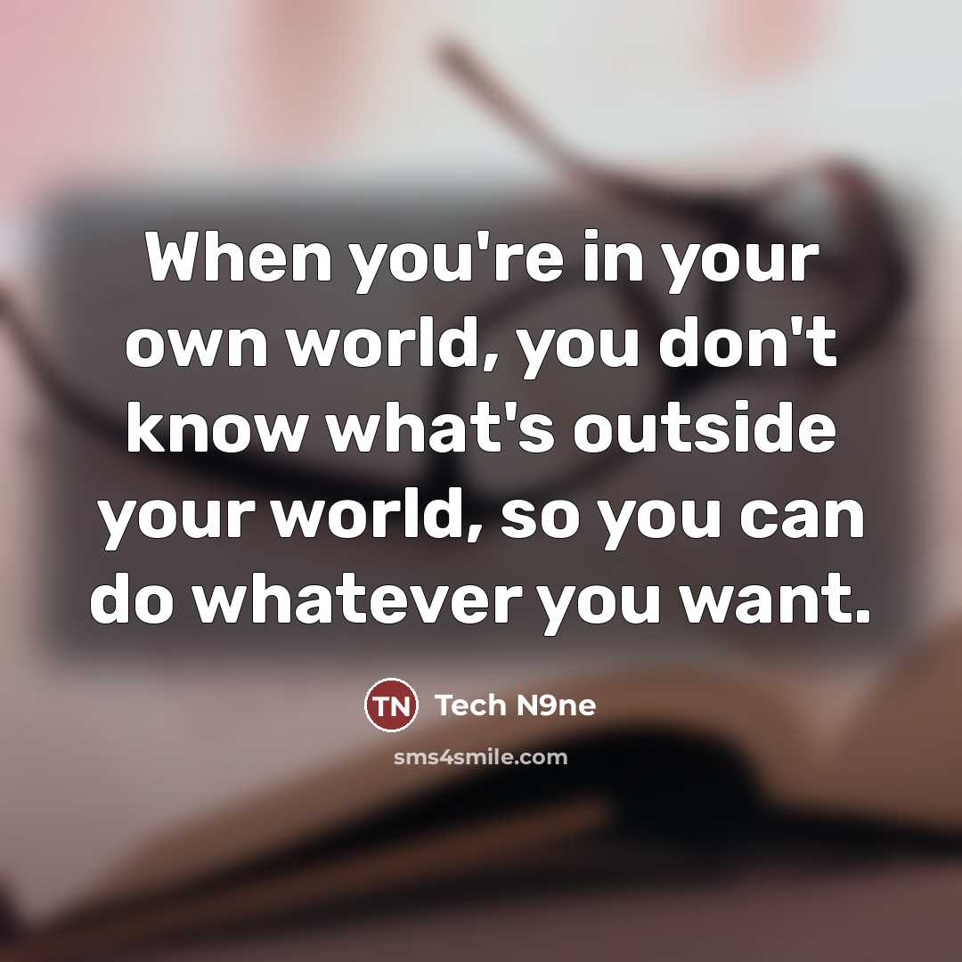 “When you're in your own world, you don't know what's…” quote by Tech N9ne