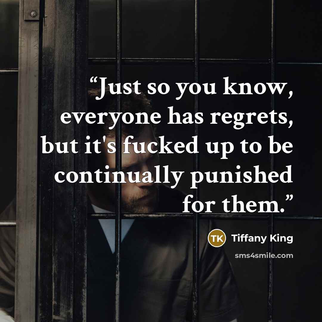 “Just so you know, everyone has regrets, but it's fucked up to be continually punished for them.” quote by Tiffany King
