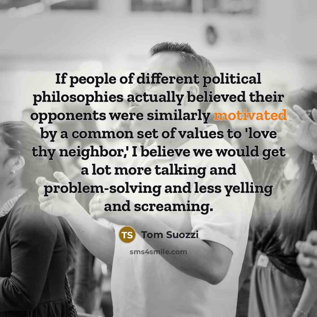 “If people of different political philosophies actually believed their opponents…” quote by Tom Suozzi
