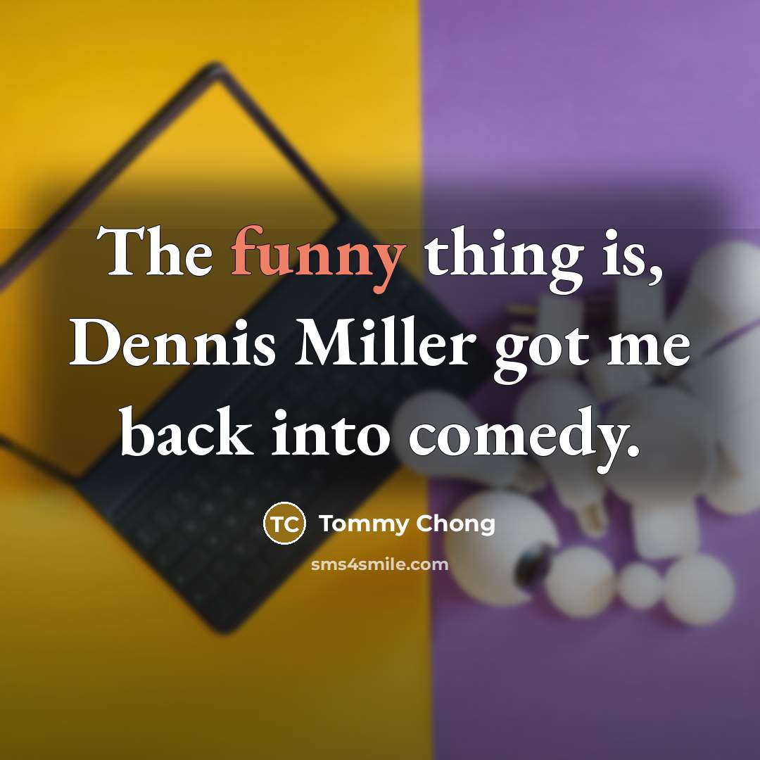 “The funny thing is, Dennis Miller got me back into…” quote by Tommy Chong