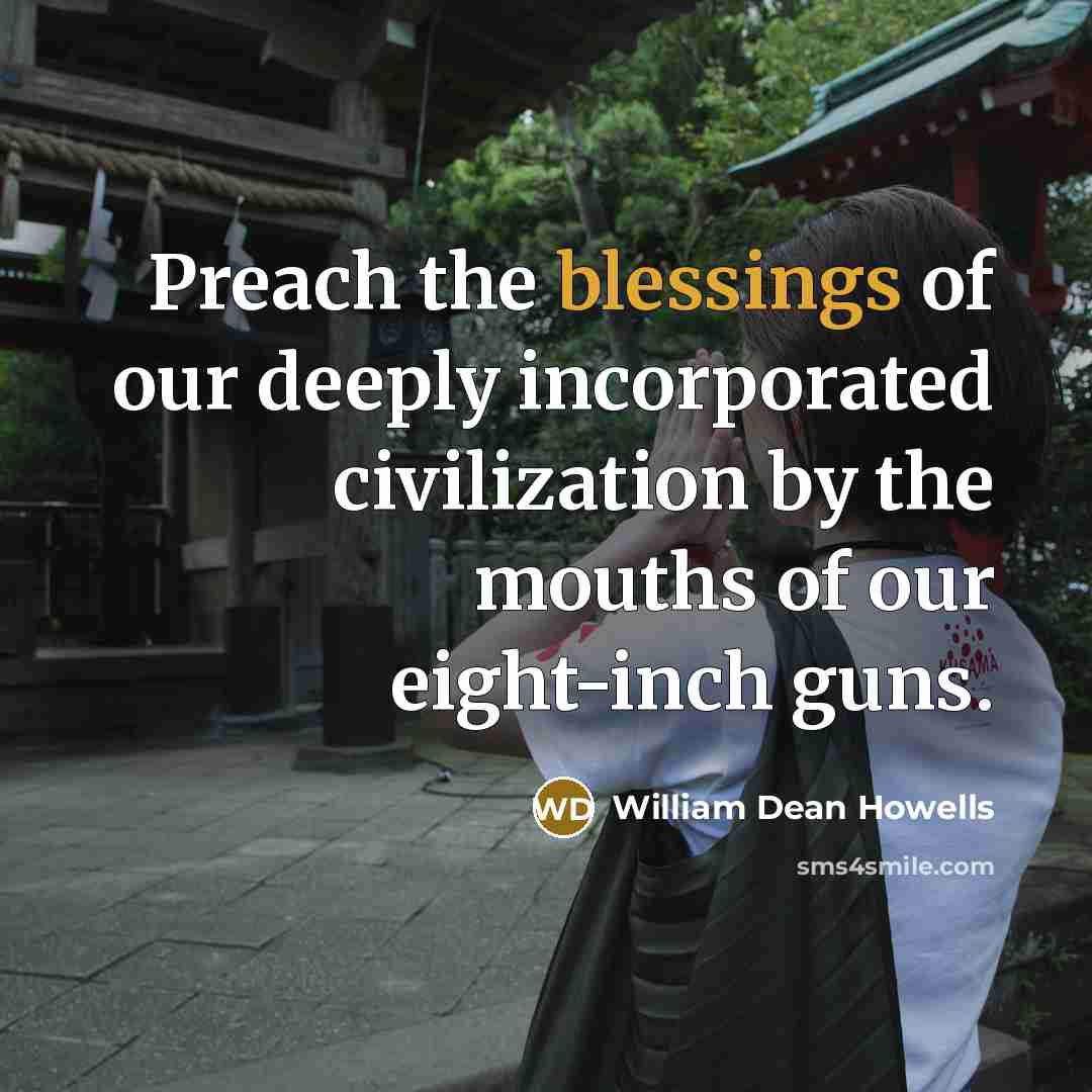 “Preach the blessings of our deeply incorporated civilization by the…” quote by William Dean Howells