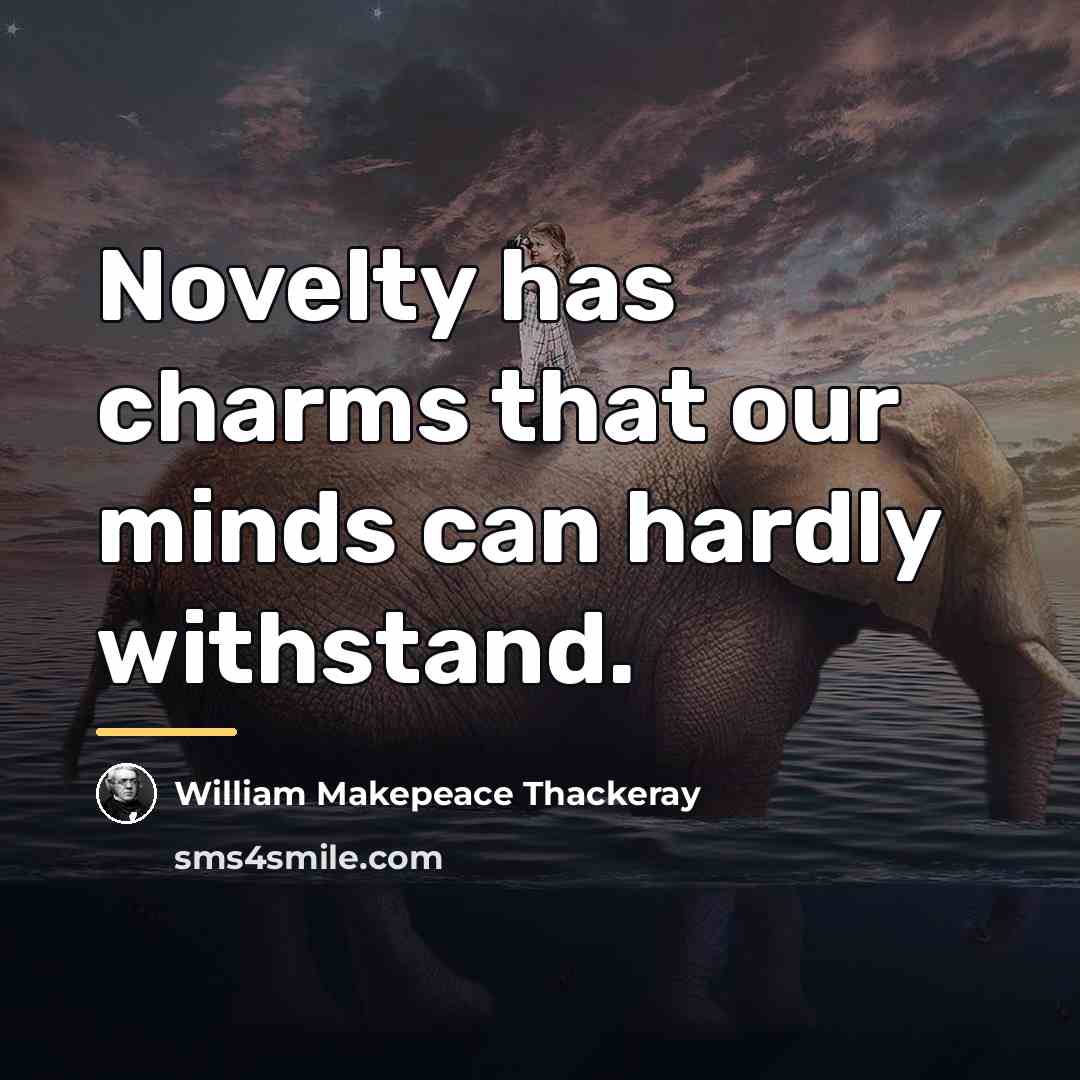 “Novelty has charms that our minds can hardly withstand.…” quote by William Makepeace Thackeray