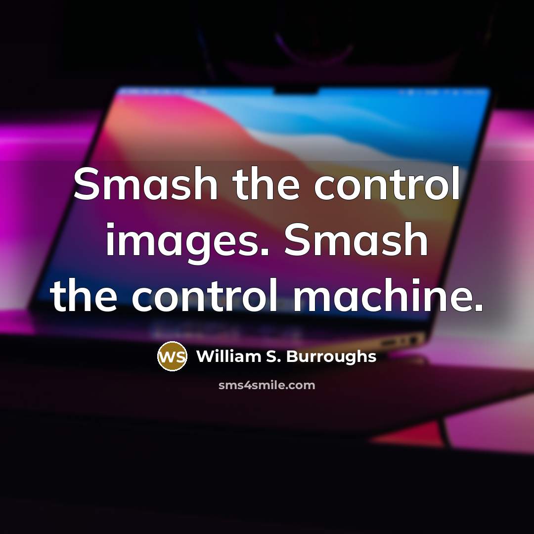“Smash the control images. Smash the control machine.…” quote by William S. Burroughs