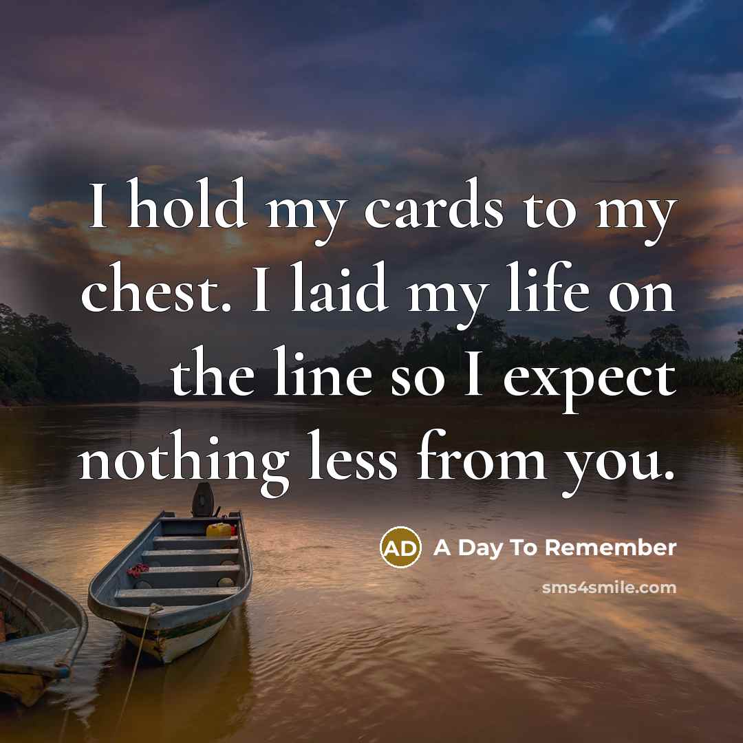 “I hold my cards to my chest. I laid my life on the line so I expect nothing less from you.” quote by A Day To Remember