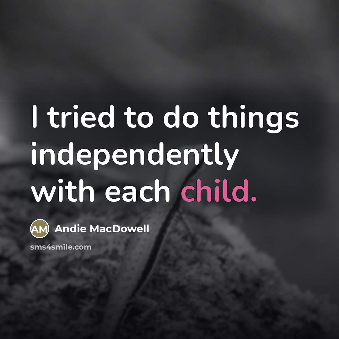“I tried to do things independently with each child.…” quote by Andie MacDowell