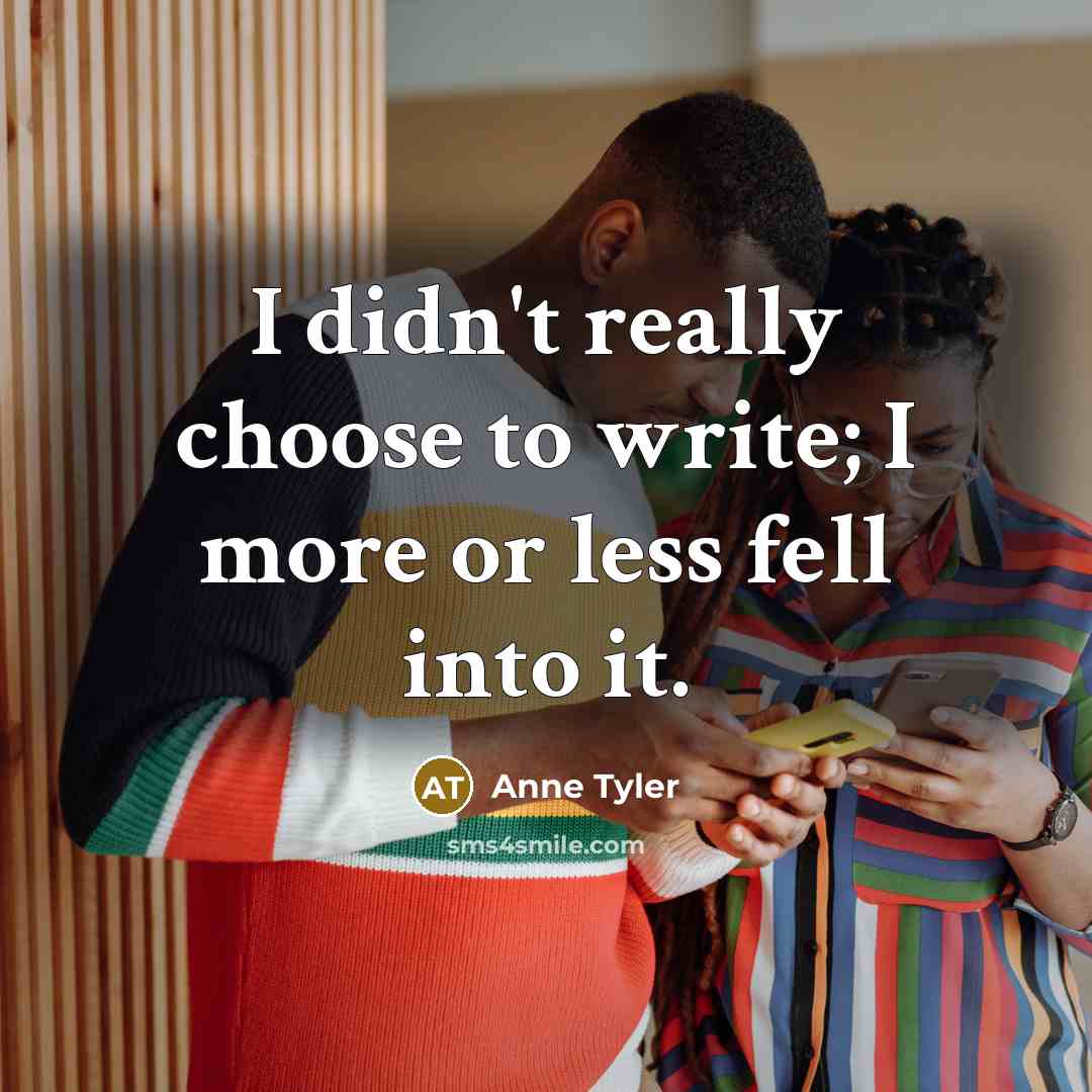 “I didn't really choose to write; I more or less…” quote by Anne Tyler