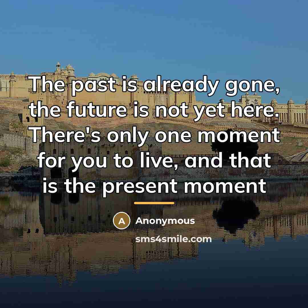 “The past is already gone, the future is not yet…” quote by Anonymous
