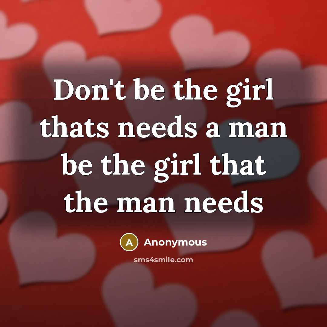 “Don't be the girl thats needs a man be the…” quote by Anonymous