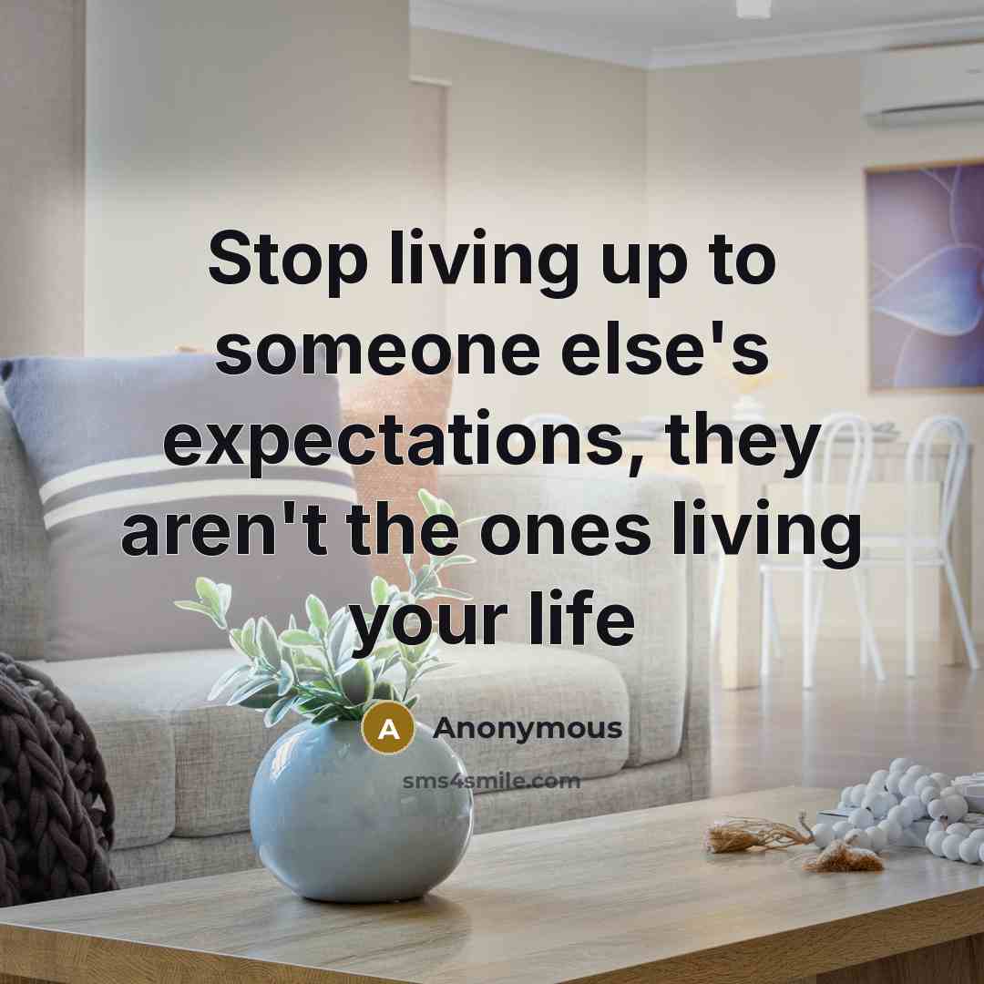 “Stop living up to someone else's expectations, they aren't the ones living your life” quote by Anonymous