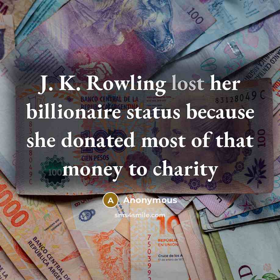 “J. K. Rowling lost her billionaire status because she donated most of that money to charity” quote by Anonymous