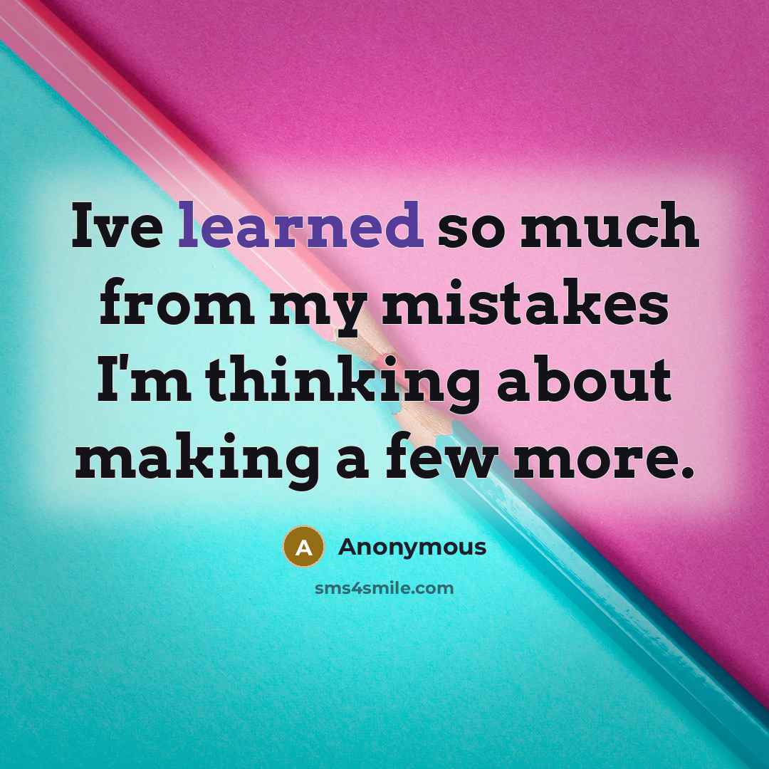 “Ive learned so much from my mistakes I'm thinking about making a few more.” quote by Anonymous