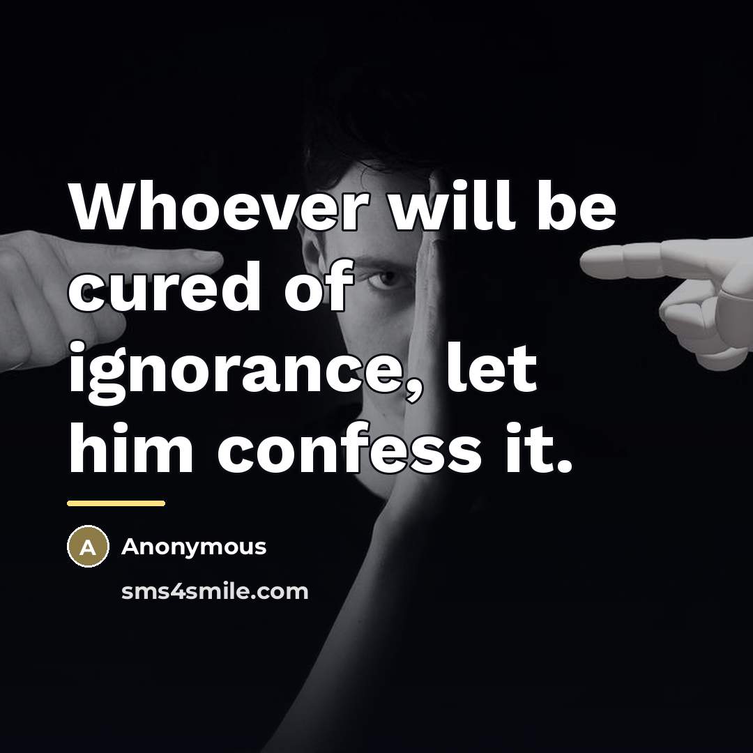 “Whoever will be cured of ignorance, let him confess it.…” quote by Anonymous